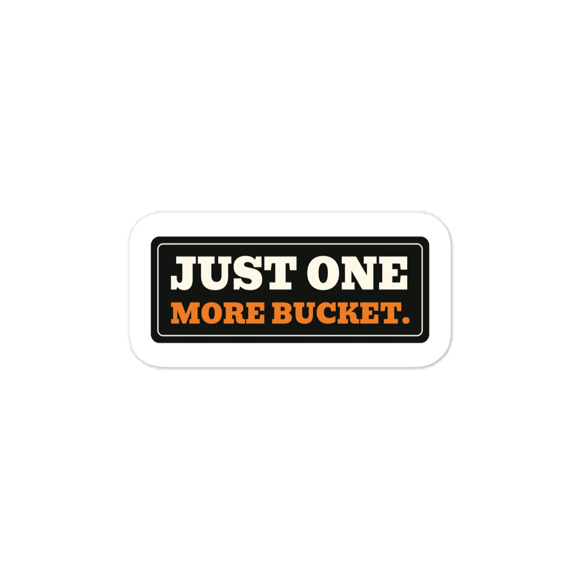 Just one more bucket. — Vinyl Decal product image (1)