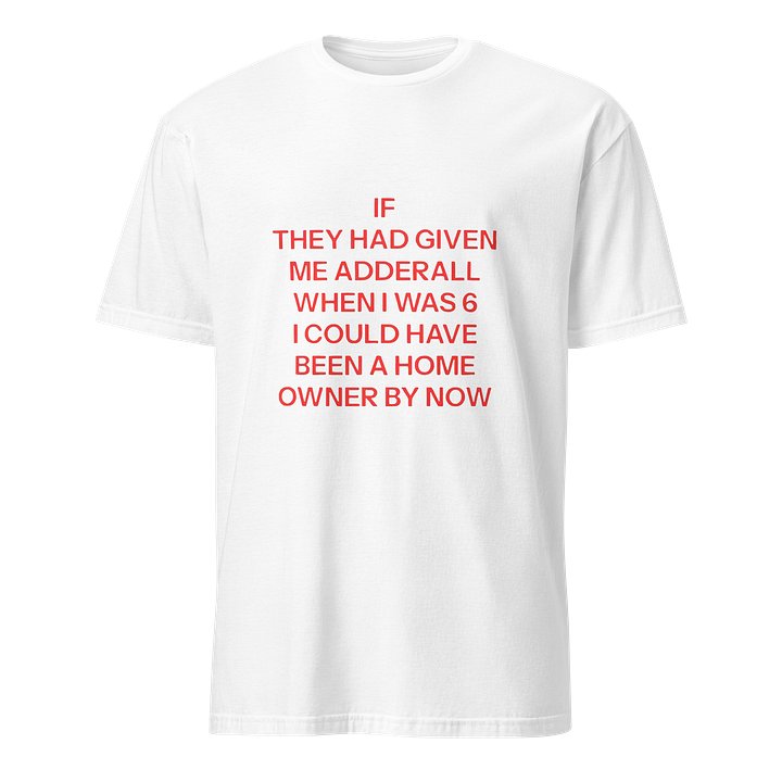 If They Had Given Me Adderall When I Was 6 I Could Have Been A Home Owner By Now Shirt product image (38)