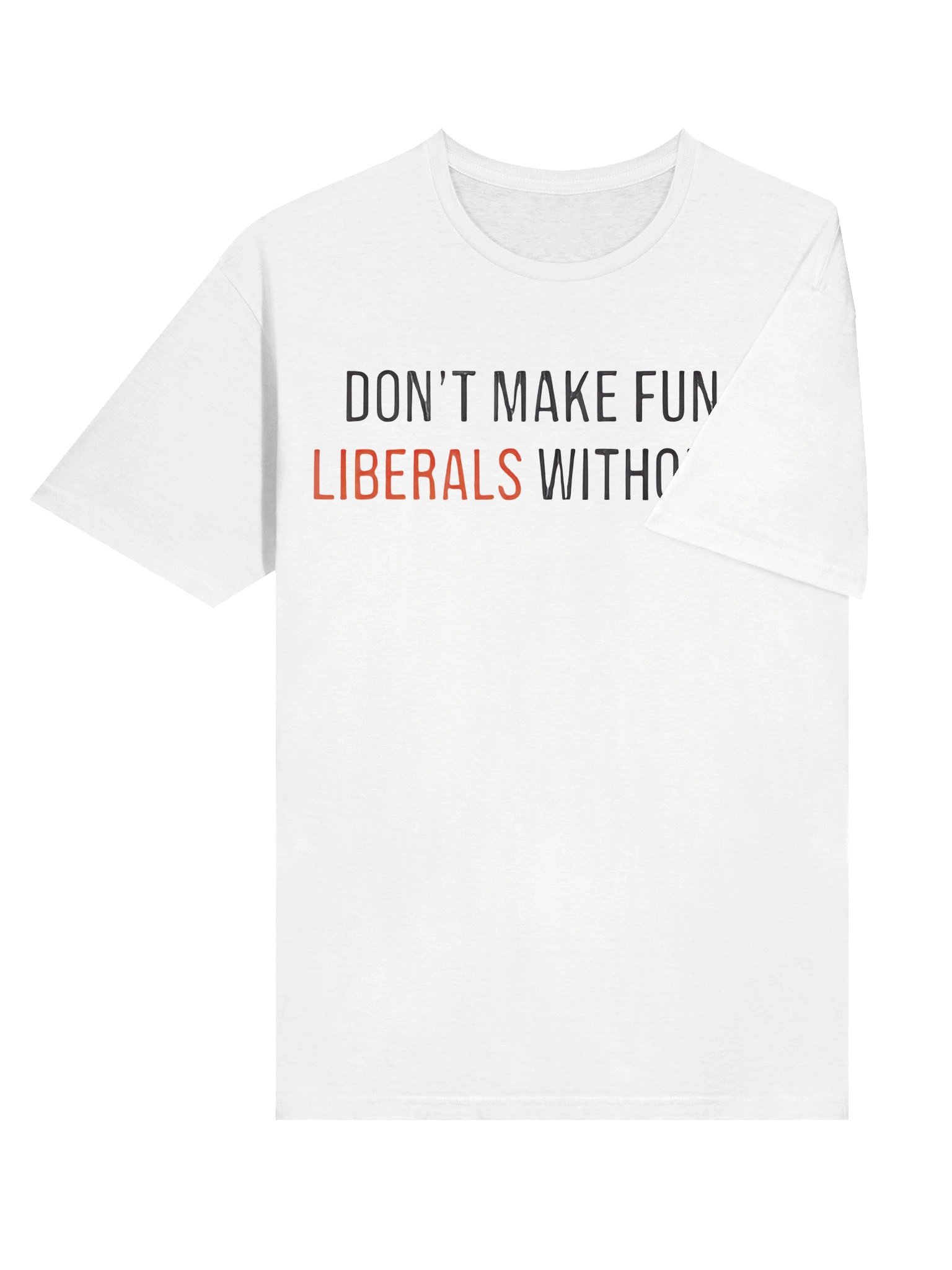 Don't Make Fun Of Liberals Without Me T-Shirt product image (6)