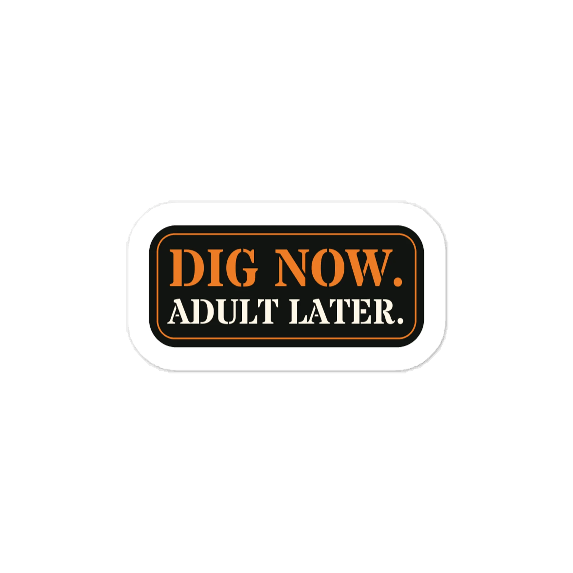 Dig now. Adult later. — Vinyl Decal product image (1)