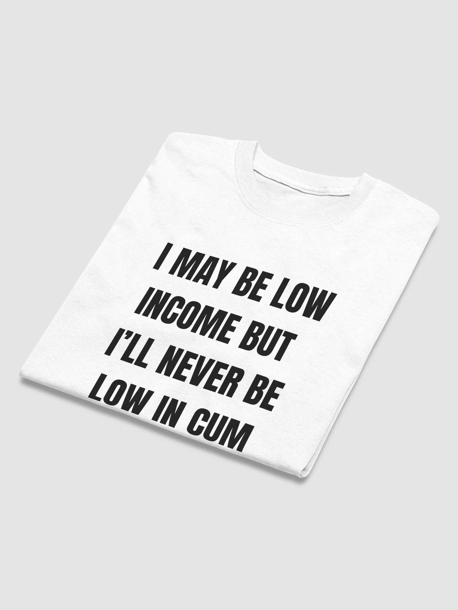 I May Be Low Income But I'll Never Be Low In Cum Shirt product image (6)