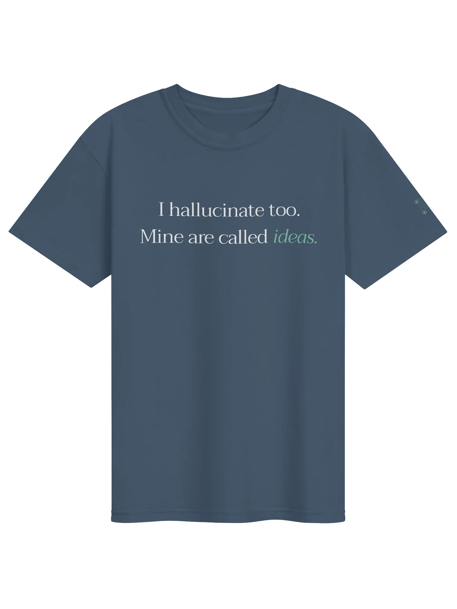 I hallucinate too. Mine are called ideas. - T-shirt product image (1)