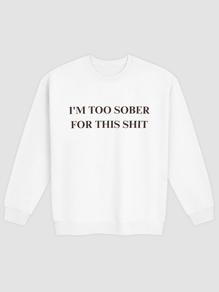 I'm Too Sober For This Shit Sweatshirt product image (1)