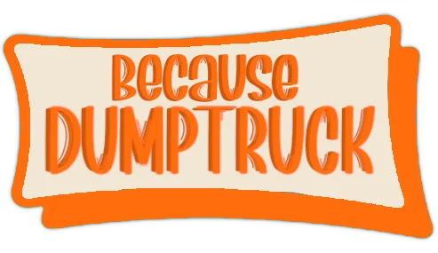 Because Dump Truck