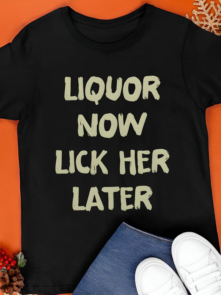 Liquor Now Lick Her Later Shirt product image (1)