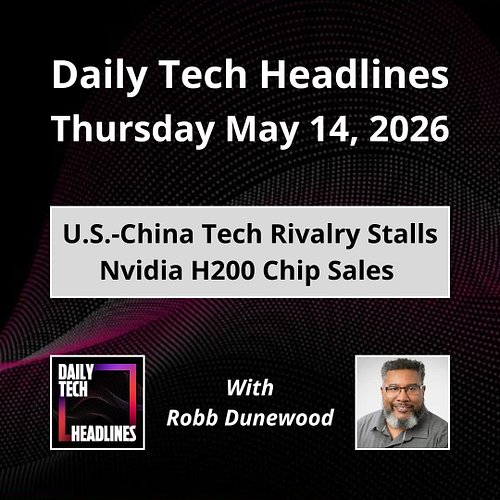Daily Tech Headlines for Thursday May 14, 2026 with Robb Dunewood - U.S.-China tech rivalry stalls Nvidia H200 chip sales, Mi...