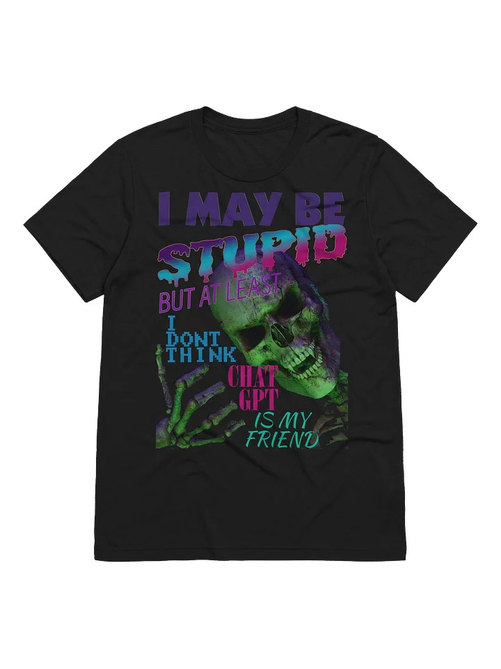 I MAY BE STUPID (BUT AT LEAST I DONT THINK CHAT GPT IS MY FRIEND) - TRI BLEND product image (1)